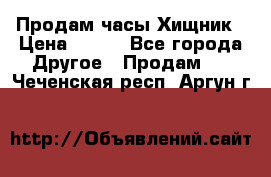 Продам часы Хищник › Цена ­ 350 - Все города Другое » Продам   . Чеченская респ.,Аргун г.